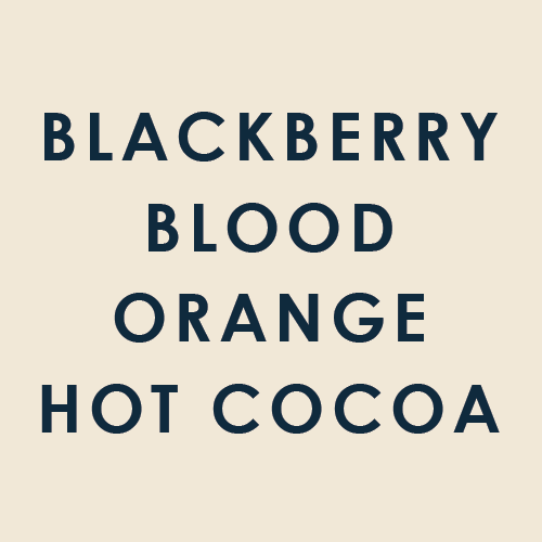 Blackberry, Blood Orange, Hot Cocoa